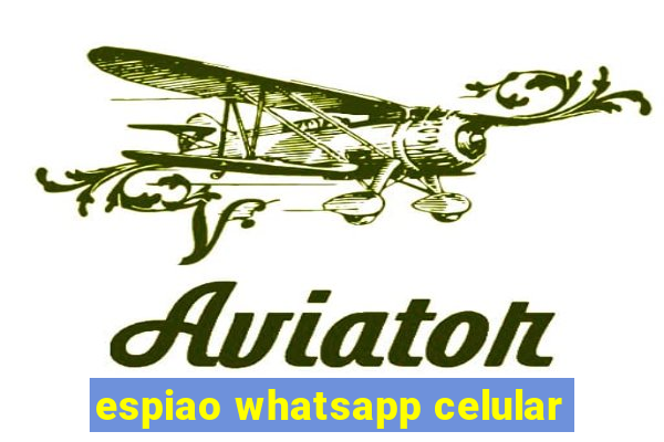 espiao whatsapp celular